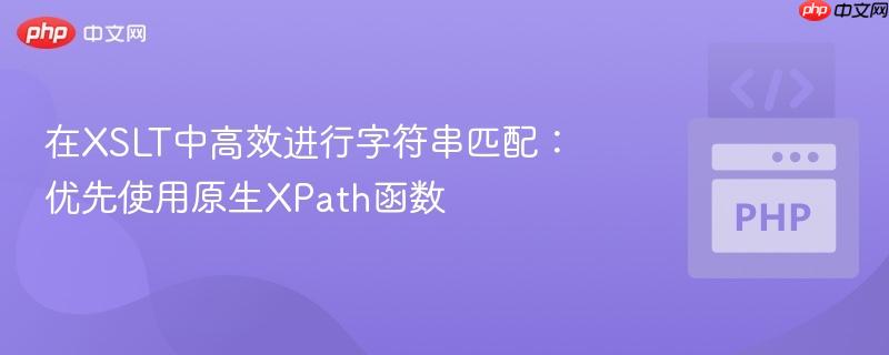在XSLT中高效进行字符串匹配：优先使用原生XPath函数
