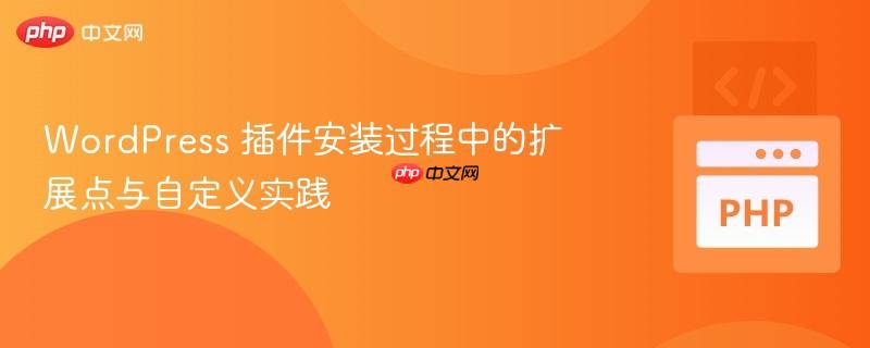 WordPress 插件安装过程中的扩展点与自定义实践
