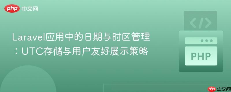 Laravel应用中的日期与时区管理：UTC存储与用户友好展示策略