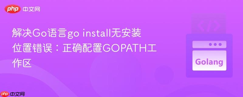 解决Go语言go install无安装位置错误：正确配置GOPATH工作区
