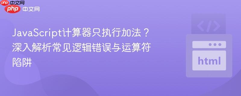 JavaScript计算器只执行加法？深入解析常见逻辑错误与运算符陷阱