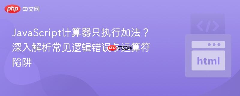 JavaScript计算器只执行加法?深入解析常见逻辑错误与运算符陷阱