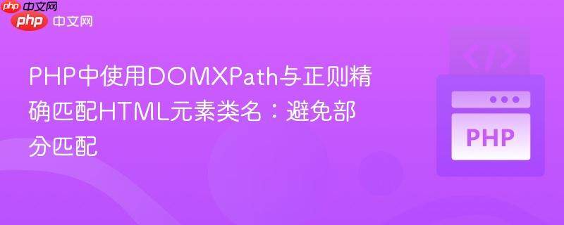 PHP中使用DOMXPath与正则精确匹配HTML元素类名：避免部分匹配
