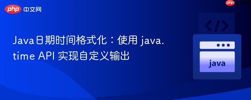 Java日期时间格式化:使用 java.time API 实现自定义输出