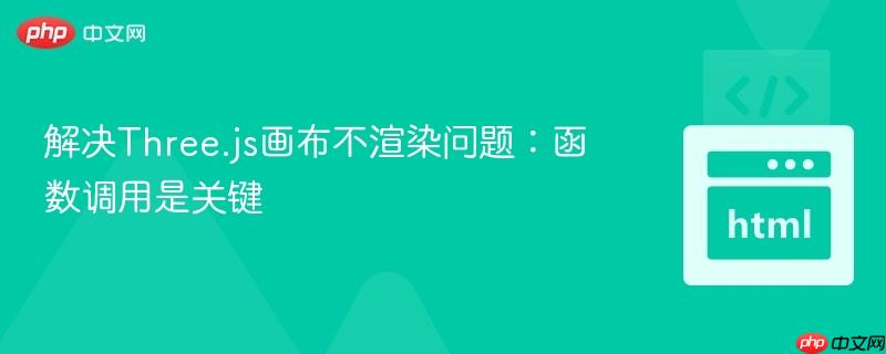 解决Three.js画布不渲染问题:函数调用是关键