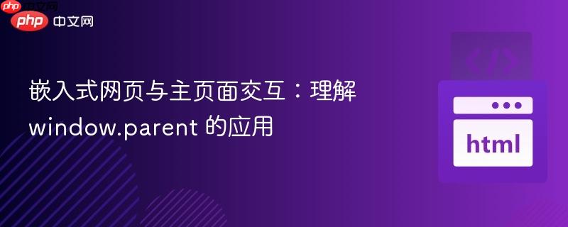 嵌入式网页与主页面交互：理解 window.parent 的应用