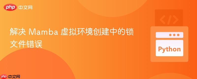解决 Mamba 虚拟环境创建中的锁文件错误

