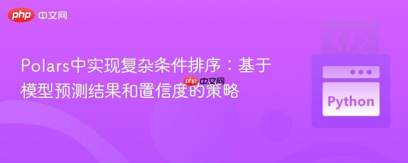 Polars中实现复杂条件排序：基于模型预测结果和置信度的策略

