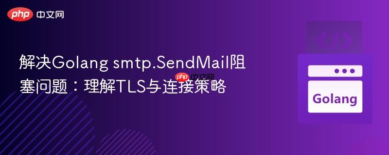 解决Golang smtp.SendMail阻塞问题：理解TLS与连接策略