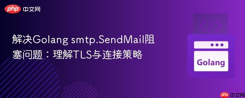 解决Golang smtp.SendMail阻塞问题：理解TLS与连接策略
