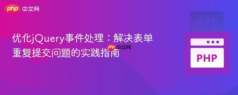 优化jQuery事件处理：解决表单重复提交问题的实践指南