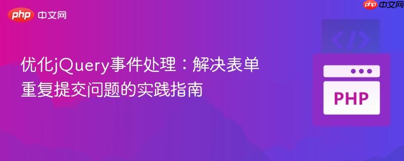 优化jQuery事件处理:解决表单重复提交问题的实践指南