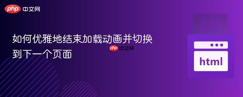 如何优雅地结束加载动画并切换到下一个页面