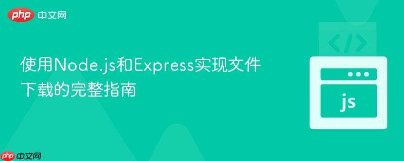 使用Node.js和Express实现文件下载的完整指南
