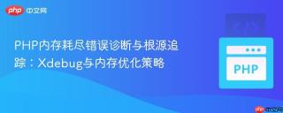 PHP内存耗尽错误诊断与根源追踪：Xdebug与内存优化策略