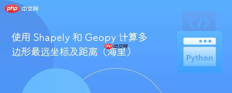 使用 shapely 和 geopy 计算多边形最远坐标及距离（海里）