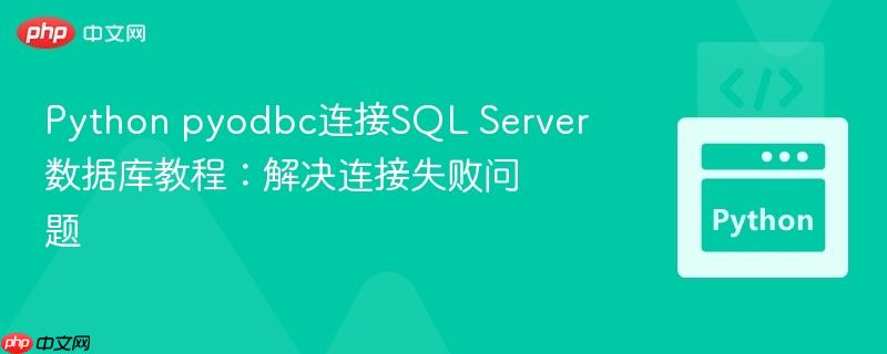Python pyodbc连接SQL Server数据库教程：解决连接失败问题

