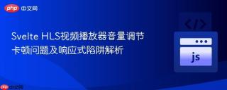 Svelte HLS视频播放器音量调节卡顿问题及响应式陷阱解析