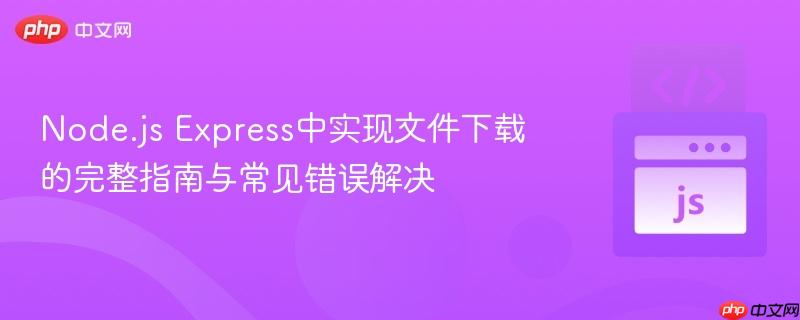 Node.js Express中实现文件下载的完整指南与常见错误解决