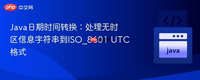 java日期时间转换：处理无时区信息字符串到iso_8601 utc格式