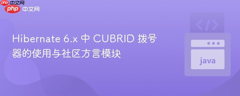 Hibernate 6.x 中 CUBRID 拨号器的使用与社区方言模块