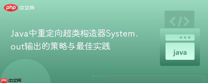 Java中重定向超类构造器System.out输出的策略与最佳实践
