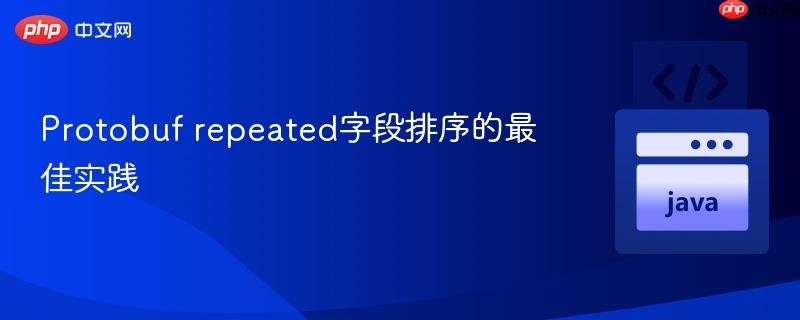 Protobuf repeated字段排序的最佳实践
