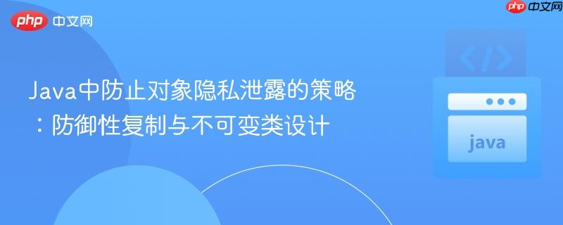 Java中防止对象隐私泄露的策略：防御性复制与不可变类设计