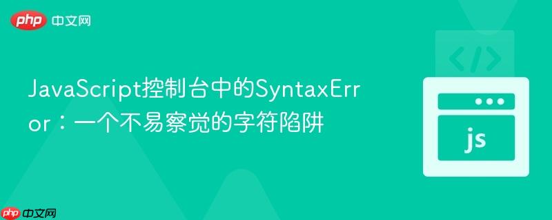 JavaScript控制台中的SyntaxError：一个不易察觉的字符陷阱