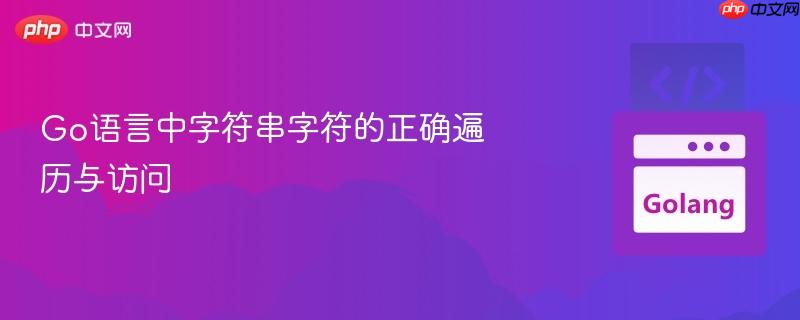 go语言中字符串字符的正确遍历与访问