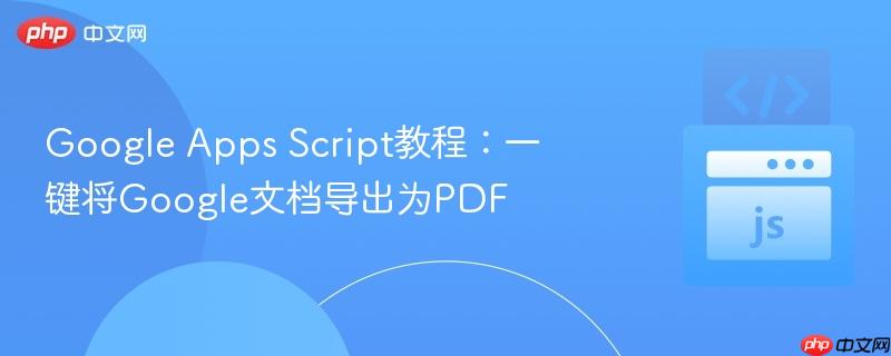 Google Apps Script教程：一键将Google文档导出为PDF