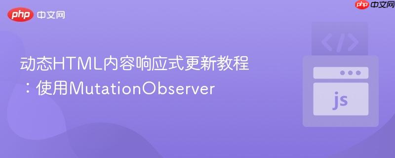 动态HTML内容响应式更新教程：使用MutationObserver