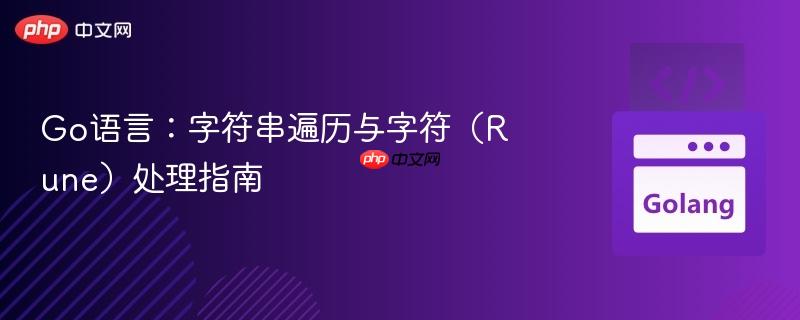 Go语言：字符串遍历与字符（Rune）处理指南
