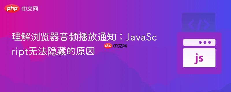 理解浏览器音频播放通知：JavaScript无法隐藏的原因
