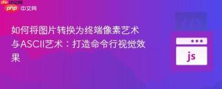 如何将图片转换为终端像素艺术与ASCII艺术：打造命令行视觉效果