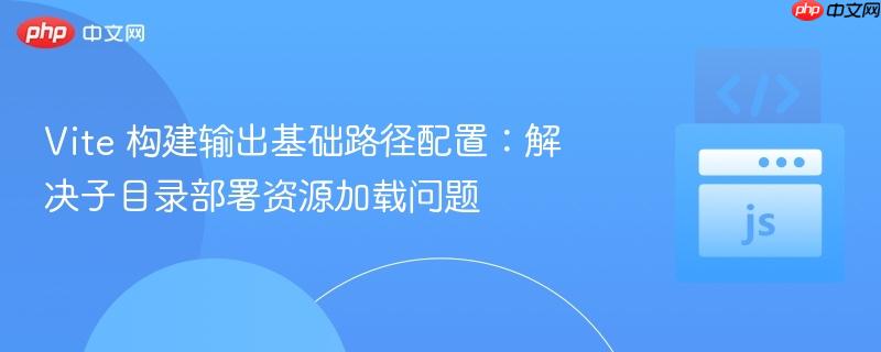 Vite 构建输出基础路径配置：解决子目录部署资源加载问题
