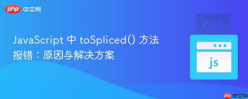 javascript 中 tospliced() 方法报错:原因与解决方案