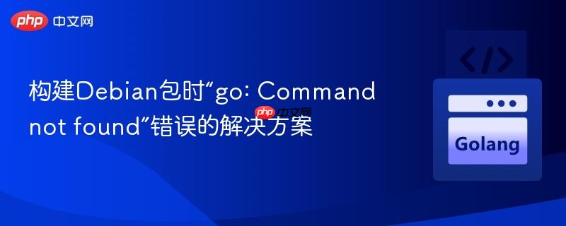 构建debian包时“go: command not found”错误的解决方案