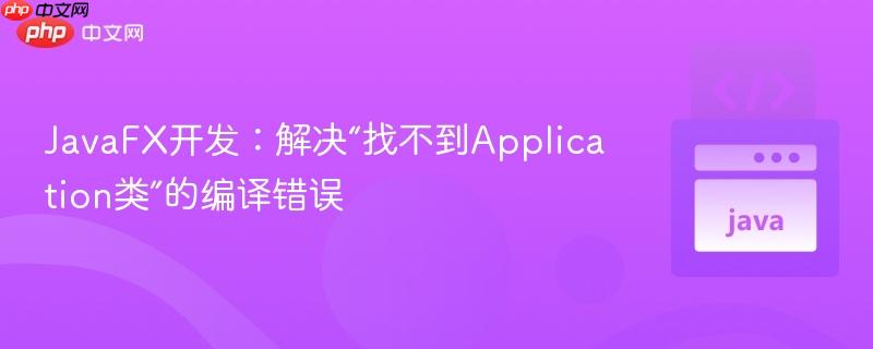 JavaFX开发：解决“找不到Application类”的编译错误
