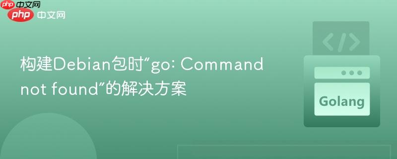 构建Debian包时“go: Command not found”的解决方案
