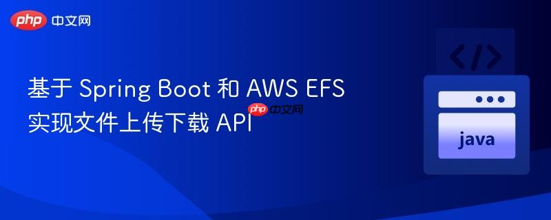 基于 Spring Boot 和 AWS EFS 实现文件上传下载 API