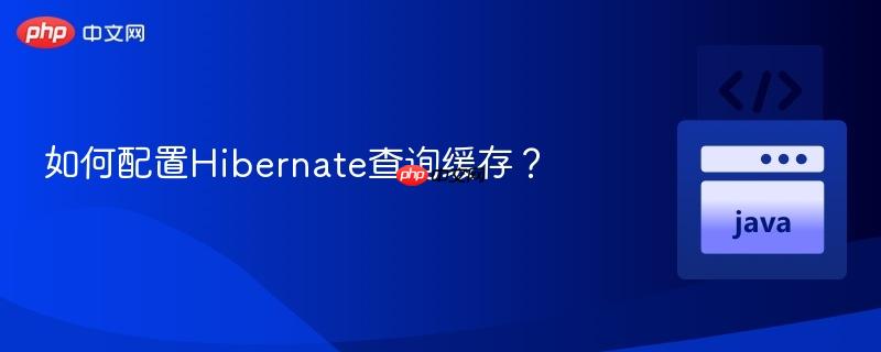 如何配置hibernate查询缓存？