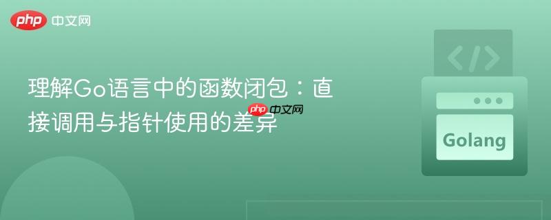 理解go语言中的函数闭包:直接调用与指针使用的差异