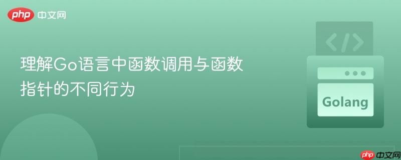 理解Go语言中函数调用与函数指针的不同行为