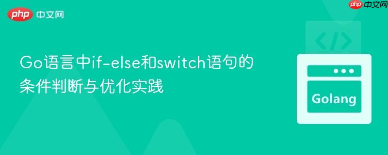 Go语言中if-else和switch语句的条件判断与优化实践
