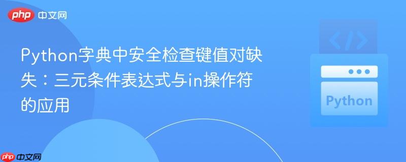 Python字典中安全检查键值对缺失:三元条件表达式与in操作符的应用 Python字典中安全检查键值对缺失:三元条件表达式与in操作符的应用