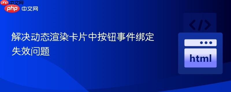 解决动态渲染卡片中按钮事件绑定失效问题