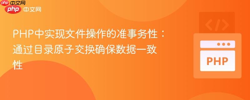 PHP中实现文件操作的准事务性:通过目录原子交换确保数据一致性
