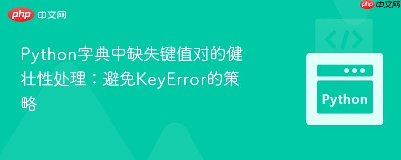 python字典中缺失键值对的健壮性处理:避免keyerror的策略