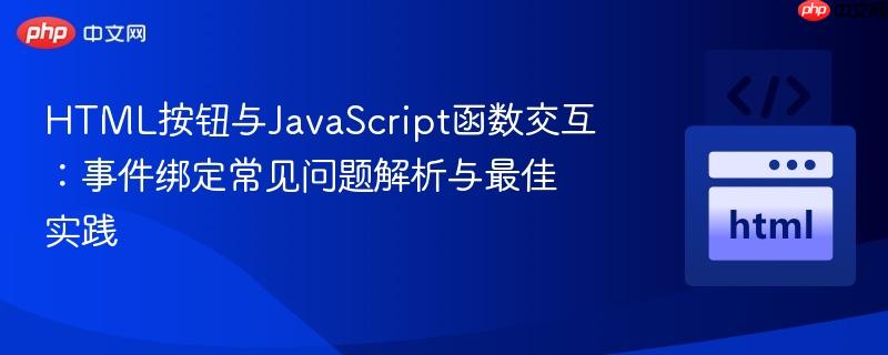 HTML按钮与JavaScript函数交互：事件绑定常见问题解析与最佳实践
